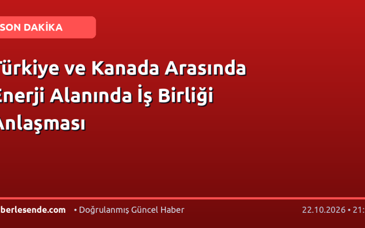 Türkiye ve Kanada Arasında Enerji Alanında İş Birliği Anlaşması