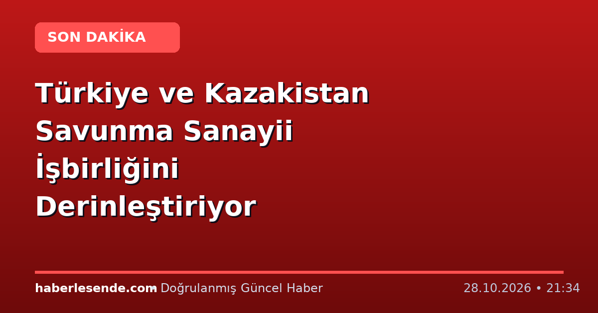 Türkiye ve Kazakistan Savunma Sanayii İşbirliğini Derinleştiriyor