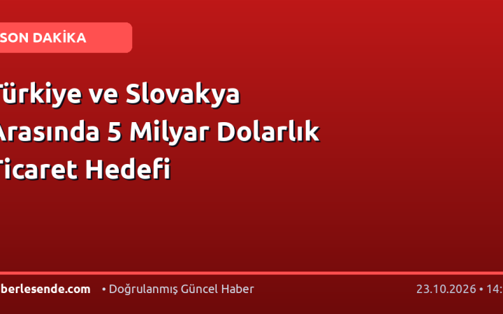Türkiye ve Slovakya Arasında 5 Milyar Dolarlık Ticaret Hedefi