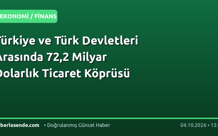Türkiye ve Türk Devletleri Arasında 72,2 Milyar Dolarlık Ticaret Köprüsü