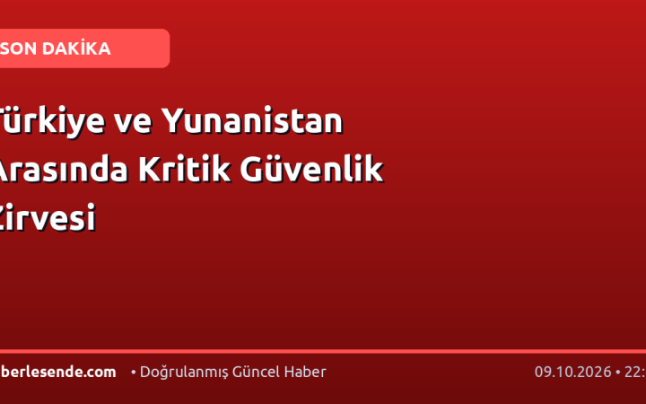 Türkiye ve Yunanistan Arasında Kritik Güvenlik Zirvesi