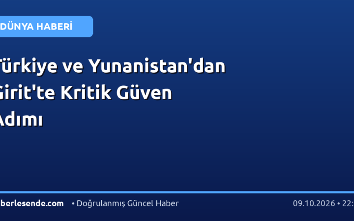 Türkiye ve Yunanistan'dan Girit'te Kritik Güven Adımı