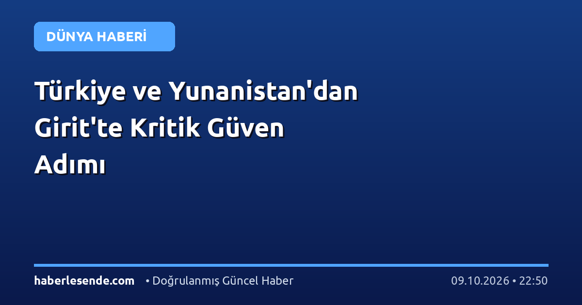 Türkiye ve Yunanistan'dan Girit'te Kritik Güven Adımı