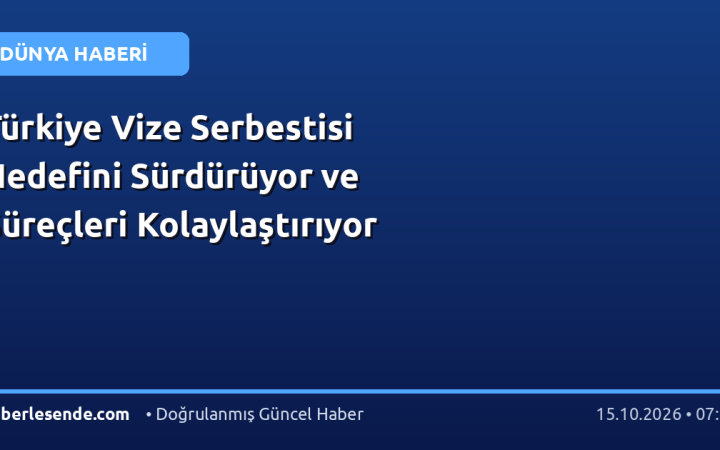 Türkiye Vize Serbestisi Hedefini Sürdürüyor ve Süreçleri Kolaylaştırıyor