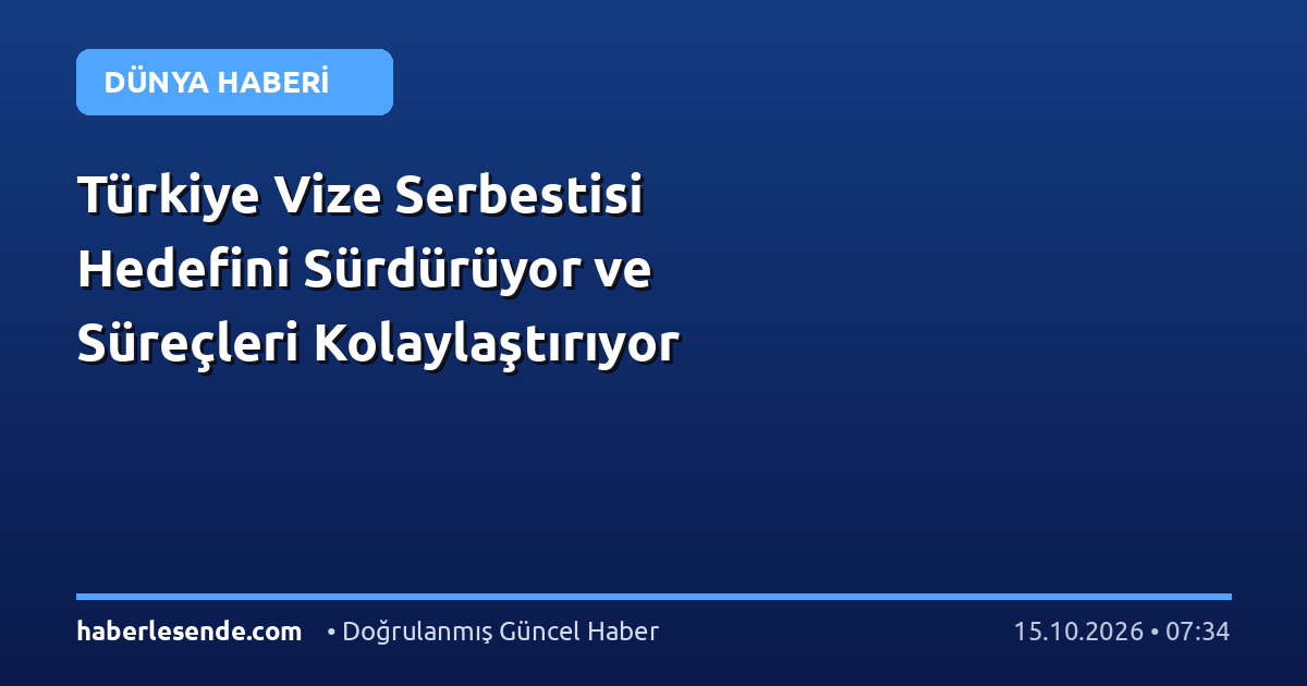 Türkiye Vize Serbestisi Hedefini Sürdürüyor ve Süreçleri Kolaylaştırıyor