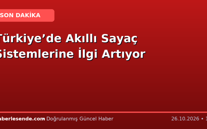 Türkiye’de Akıllı Sayaç Sistemlerine İlgi Artıyor
