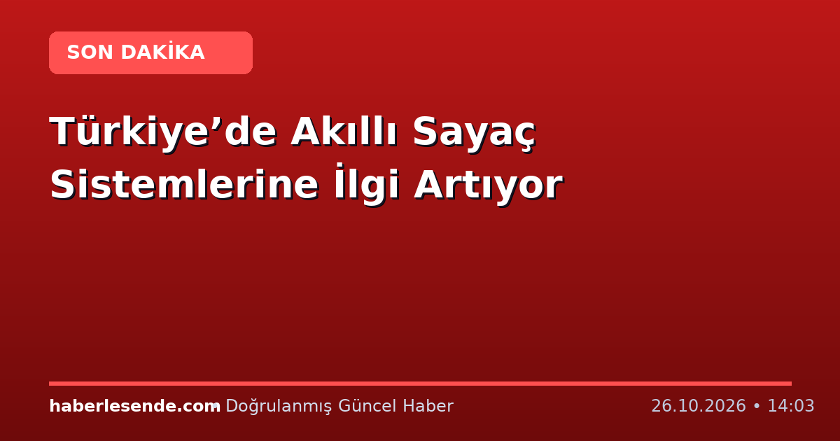 Türkiye’de Akıllı Sayaç Sistemlerine İlgi Artıyor