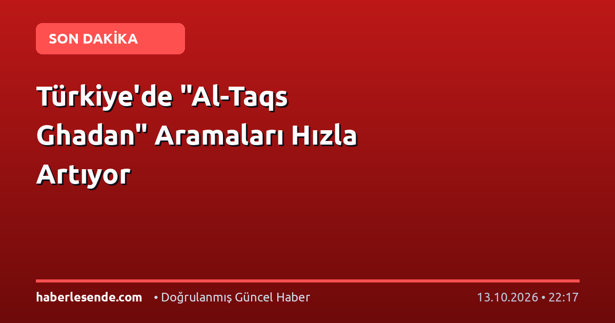 Türkiye'de "Al-Taqs Ghadan" Aramaları Hızla Artıyor