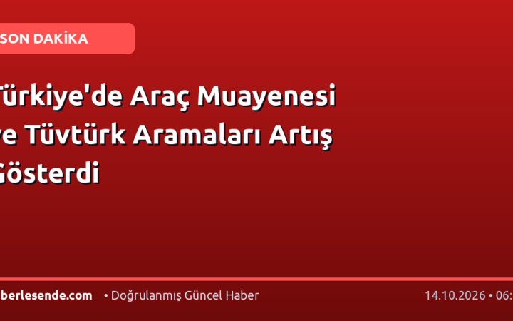 Türkiye'de Araç Muayenesi ve Tüvtürk Aramaları Artış Gösterdi