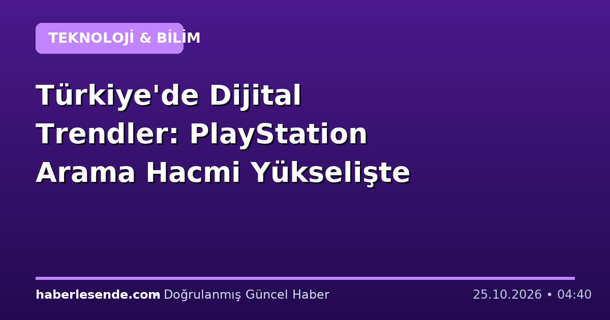 Türkiye'de Dijital Trendler: PlayStation Arama Hacmi Yükselişte