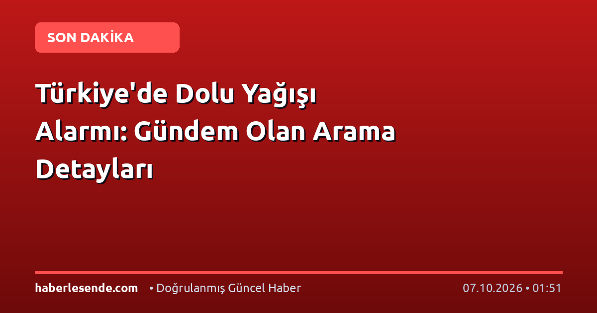 Türkiye'de Dolu Yağışı Alarmı: Gündem Olan Arama Detayları