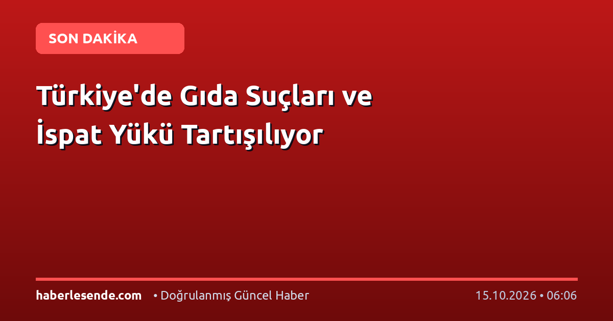 Türkiye'de Gıda Suçları ve İspat Yükü Tartışılıyor