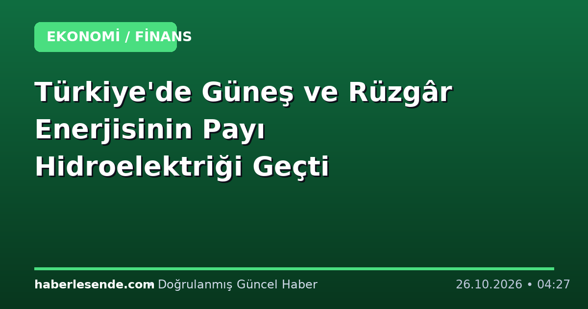 Türkiye'de Güneş ve Rüzgâr Enerjisinin Payı Hidroelektriği Geçti