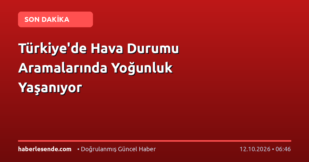 Türkiye'de Hava Durumu Aramalarında Yoğunluk Yaşanıyor