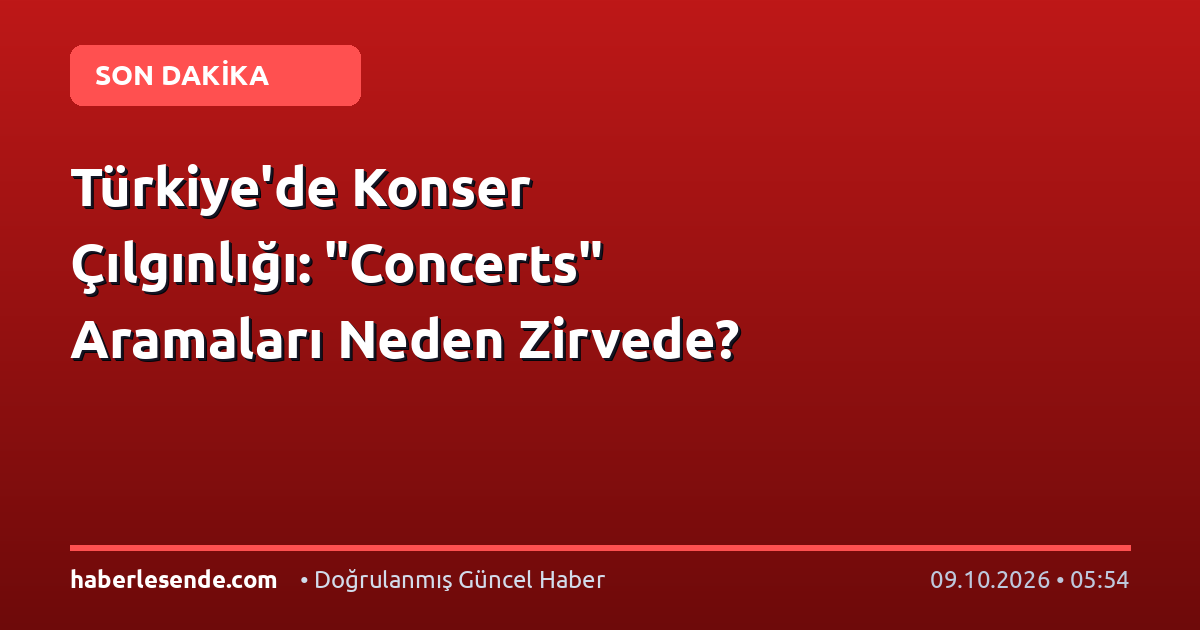 Türkiye'de Konser Çılgınlığı: "Concerts" Aramaları Neden Zirvede?