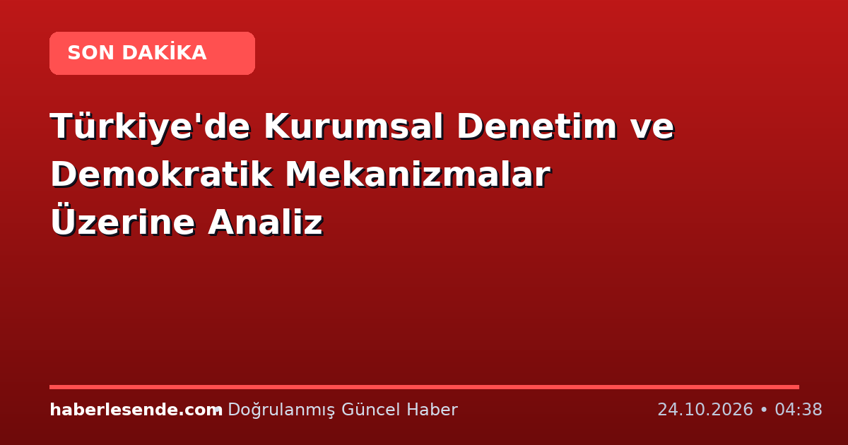 Türkiye'de Kurumsal Denetim ve Demokratik Mekanizmalar Üzerine Analiz