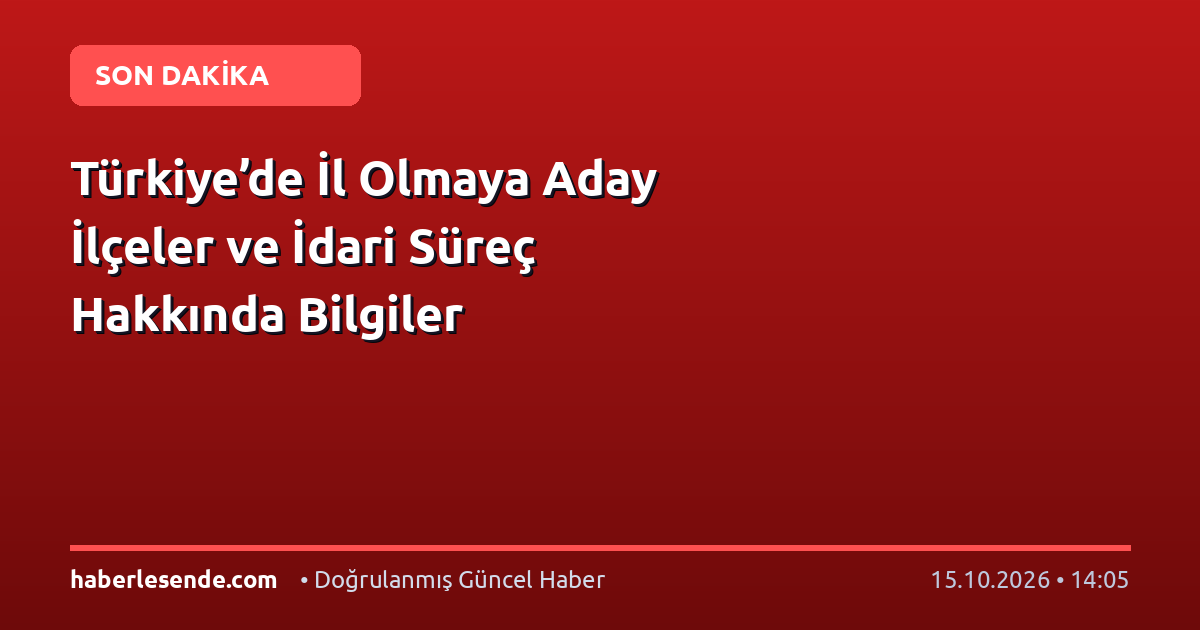 Türkiye’de İl Olmaya Aday İlçeler ve İdari Süreç Hakkında Bilgiler