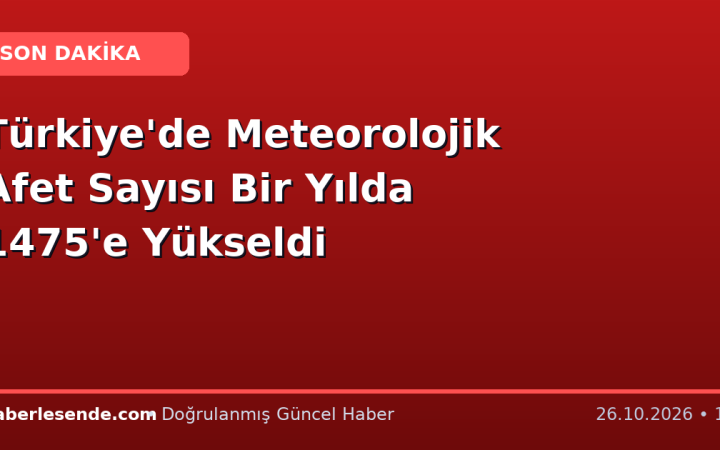 Türkiye'de Meteorolojik Afet Sayısı Bir Yılda 1475'e Yükseldi