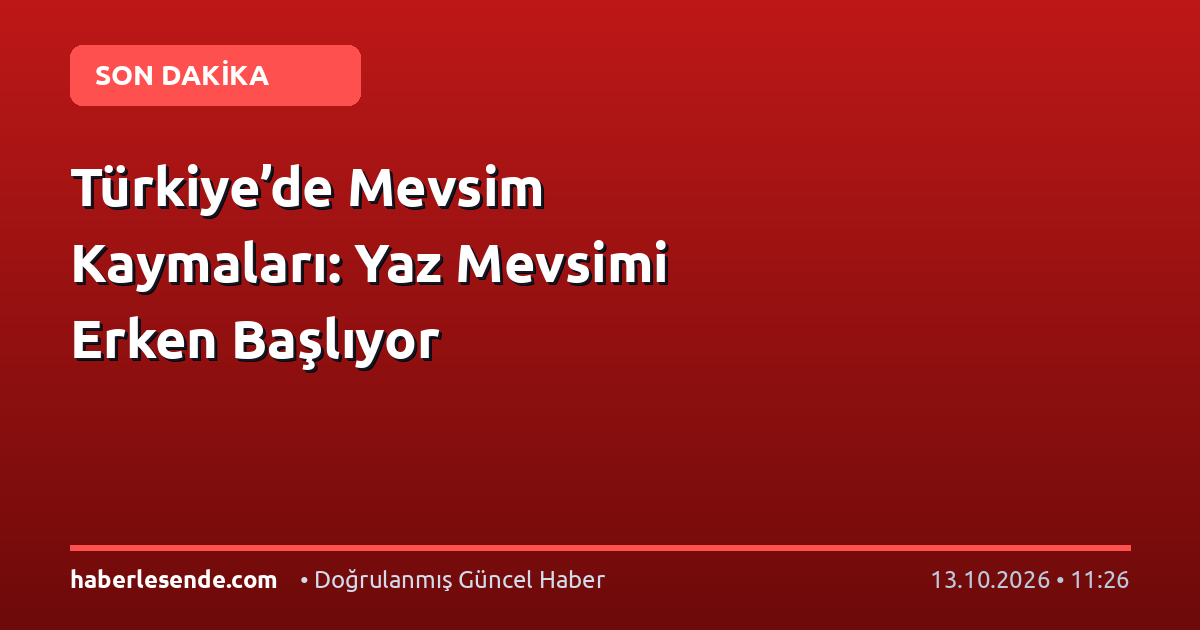 Türkiye’de Mevsim Kaymaları: Yaz Mevsimi Erken Başlıyor
