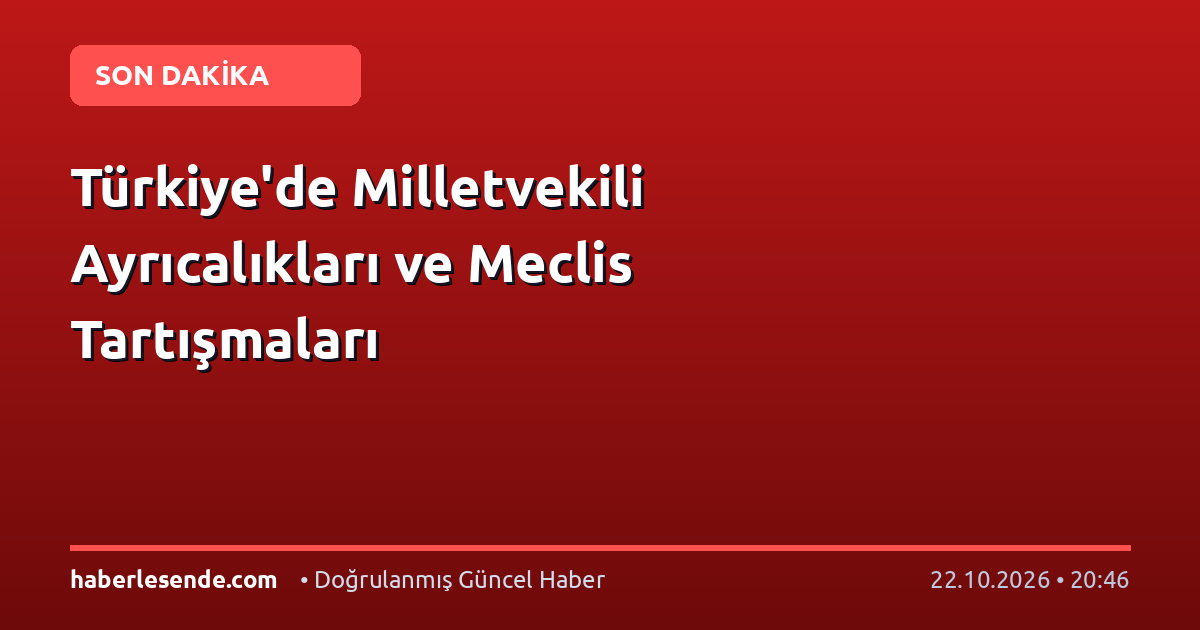Türkiye'de Milletvekili Ayrıcalıkları ve Meclis Tartışmaları