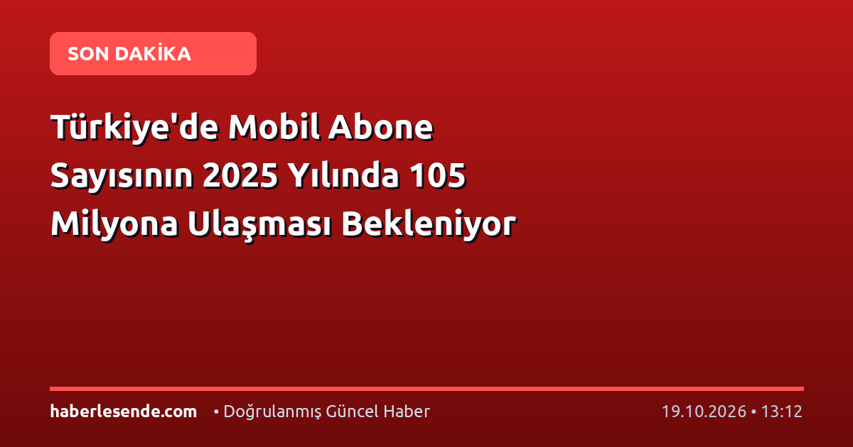 Türkiye'de Mobil Abone Sayısının 2025 Yılında 105 Milyona Ulaşması Bekleniyor