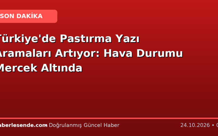 Türkiye'de Pastırma Yazı Aramaları Artıyor: Hava Durumu Mercek Altında