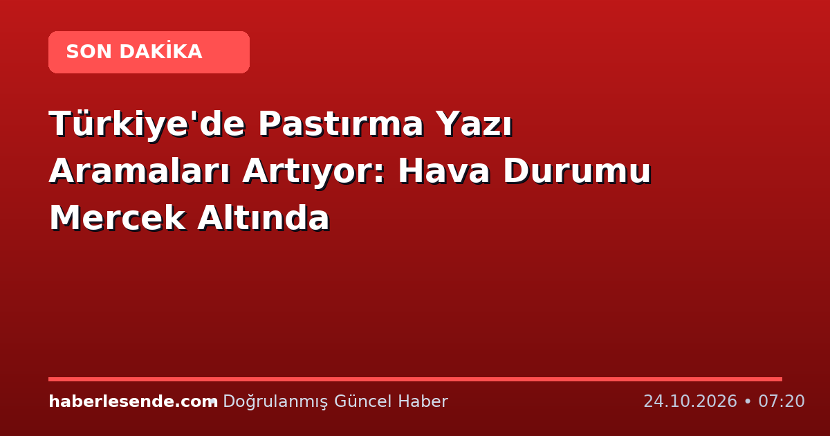 Türkiye'de Pastırma Yazı Aramaları Artıyor: Hava Durumu Mercek Altında