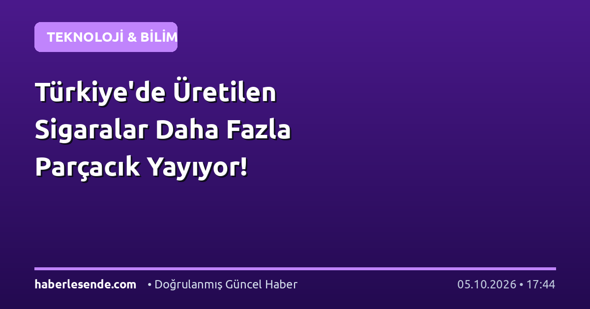 Türkiye'de Üretilen Sigaralar Daha Fazla Parçacık Yayıyor!