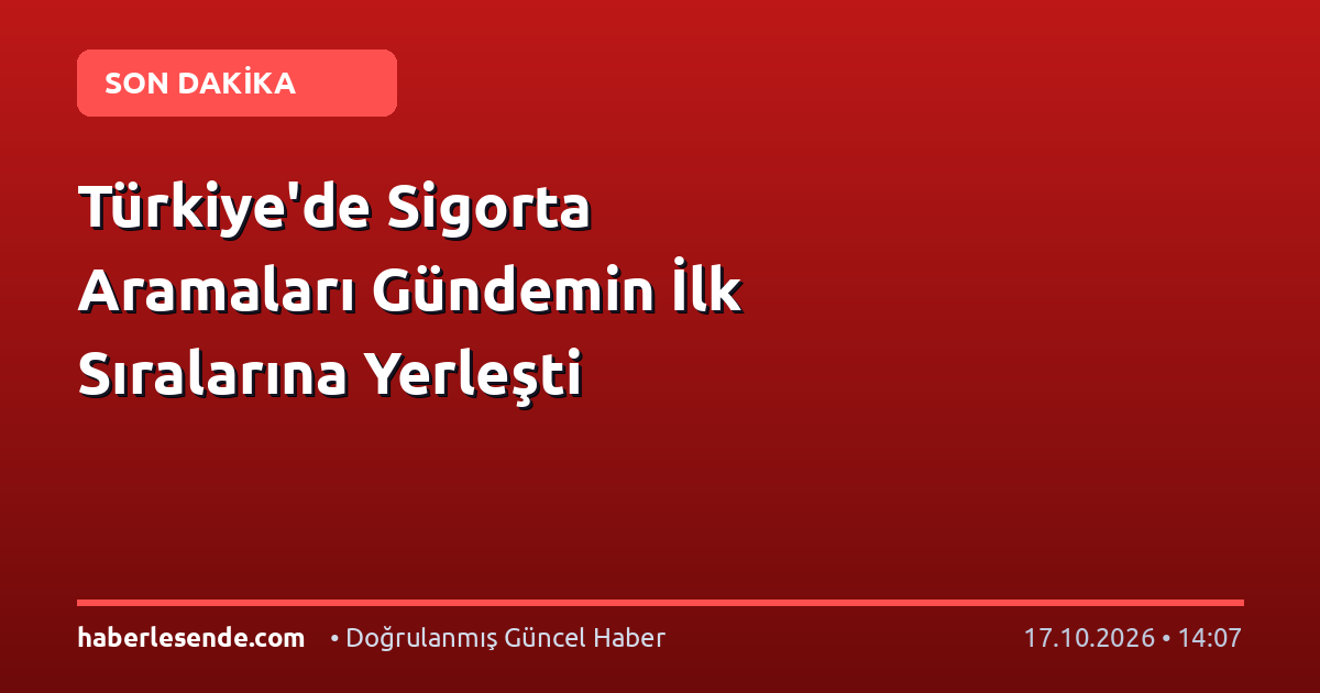 Türkiye'de Sigorta Aramaları Gündemin İlk Sıralarına Yerleşti
