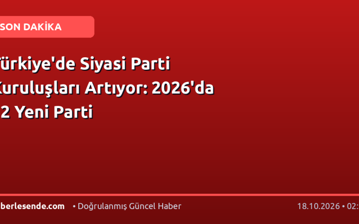 Türkiye'de Siyasi Parti Kuruluşları Artıyor: 2026'da 12 Yeni Parti