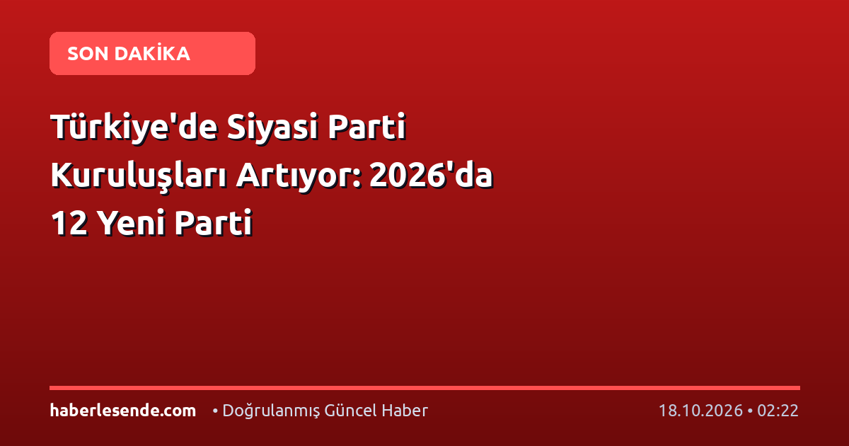 Türkiye'de Siyasi Parti Kuruluşları Artıyor: 2026'da 12 Yeni Parti