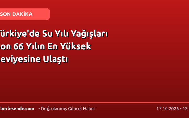 Türkiye'de Su Yılı Yağışları Son 66 Yılın En Yüksek Seviyesine Ulaştı