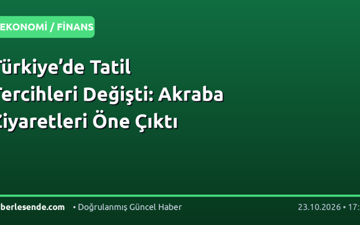 Türkiye’de Tatil Tercihleri Değişti: Akraba Ziyaretleri Öne Çıktı