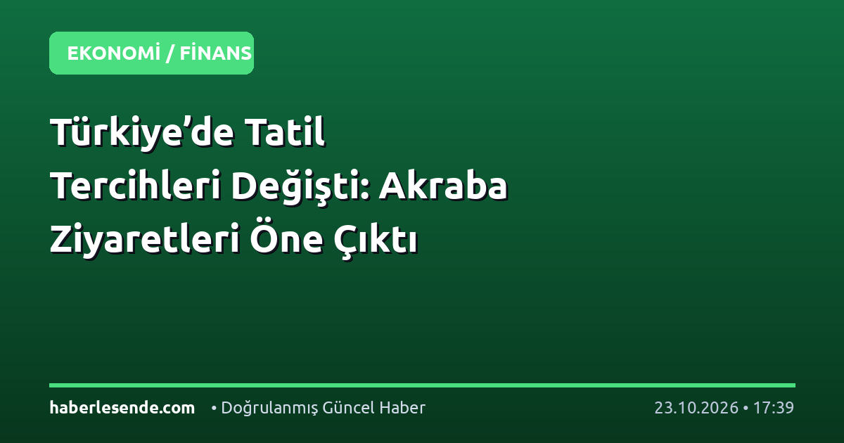 Türkiye’de Tatil Tercihleri Değişti: Akraba Ziyaretleri Öne Çıktı
