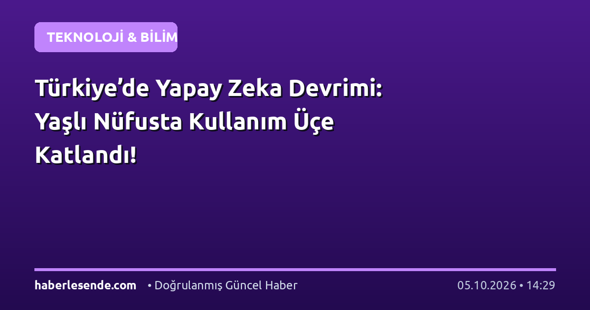 Türkiye’de Yapay Zeka Devrimi: Yaşlı Nüfusta Kullanım Üçe Katlandı!