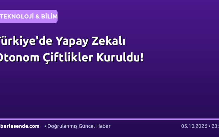 Türkiye'de Yapay Zekalı Otonom Çiftlikler Kuruldu!