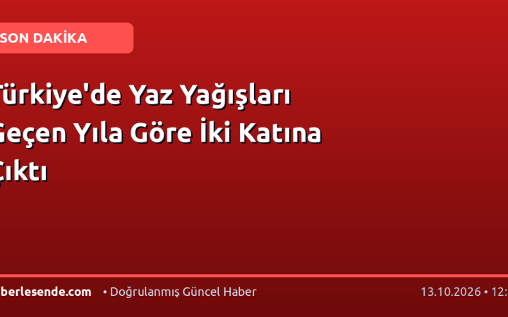 Türkiye'de Yaz Yağışları Geçen Yıla Göre İki Katına Çıktı
