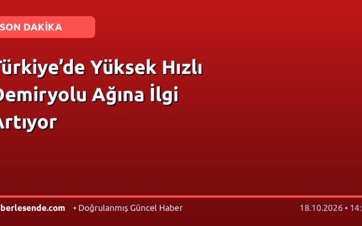 Türkiye’de Yüksek Hızlı Demiryolu Ağına İlgi Artıyor