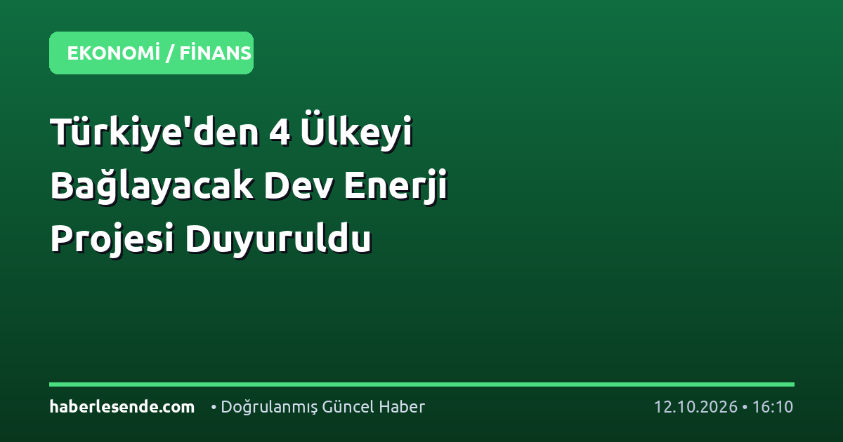 Türkiye'den 4 Ülkeyi Bağlayacak Dev Enerji Projesi Duyuruldu