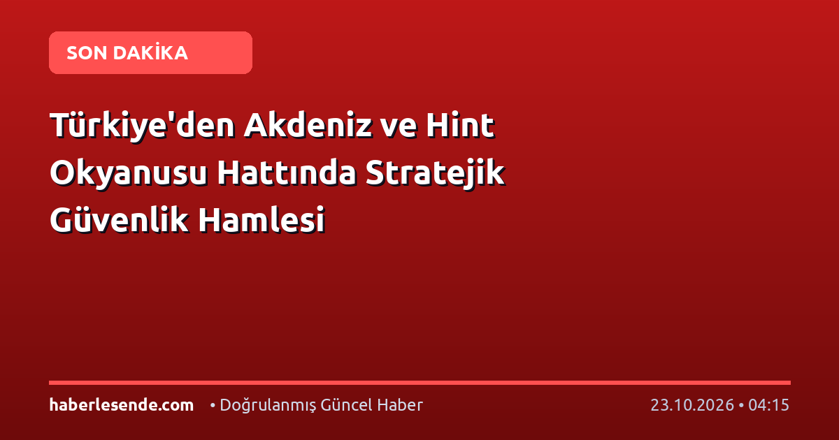 Türkiye'den Akdeniz ve Hint Okyanusu Hattında Stratejik Güvenlik Hamlesi