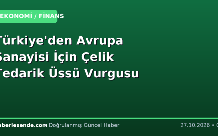 Türkiye'den Avrupa Sanayisi İçin Çelik Tedarik Üssü Vurgusu