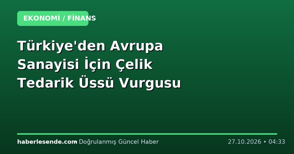 Türkiye'den Avrupa Sanayisi İçin Çelik Tedarik Üssü Vurgusu