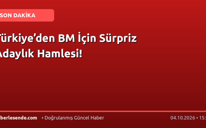 Türkiye’den BM İçin Sürpriz Adaylık Hamlesi!
