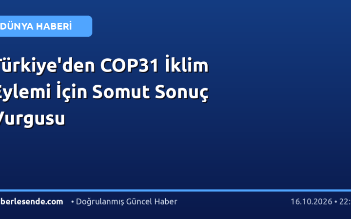 Türkiye'den COP31 İklim Eylemi İçin Somut Sonuç Vurgusu
