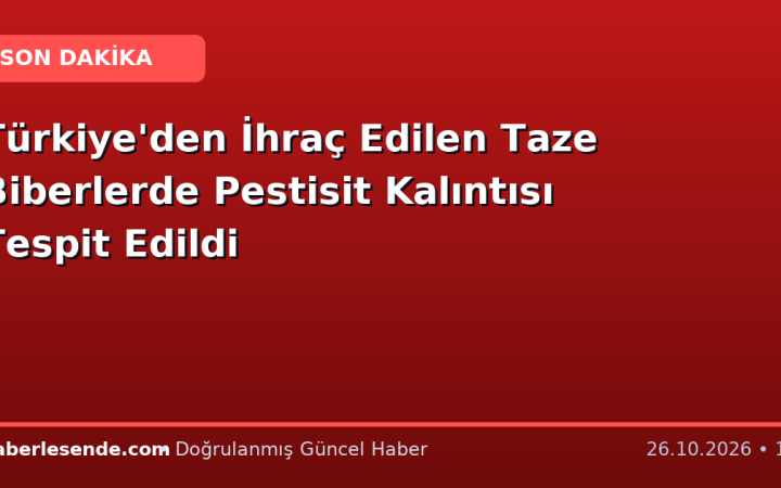 Türkiye'den İhraç Edilen Taze Biberlerde Pestisit Kalıntısı Tespit Edildi