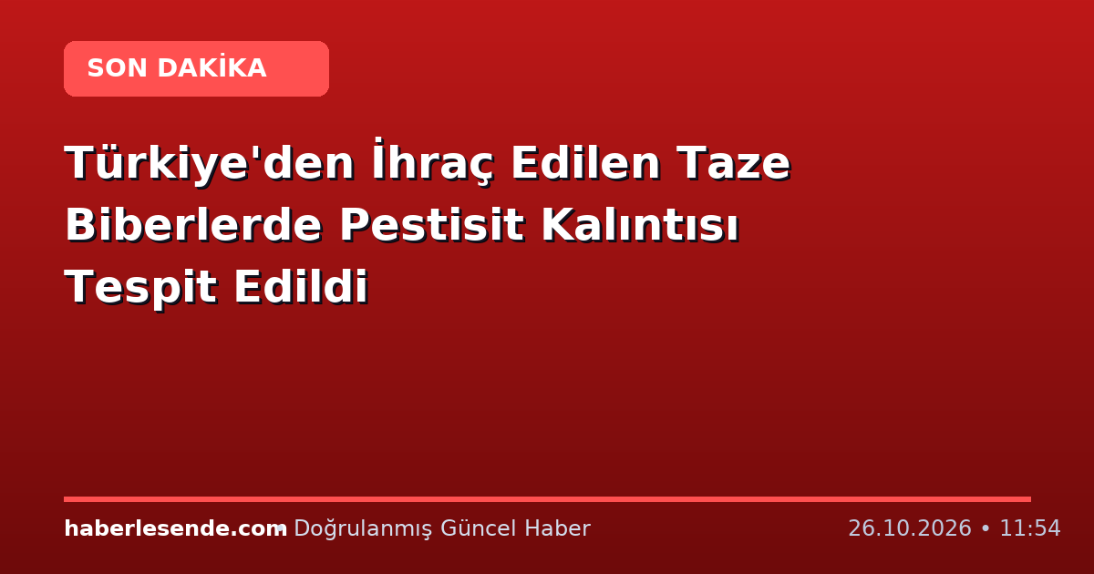 Türkiye'den İhraç Edilen Taze Biberlerde Pestisit Kalıntısı Tespit Edildi