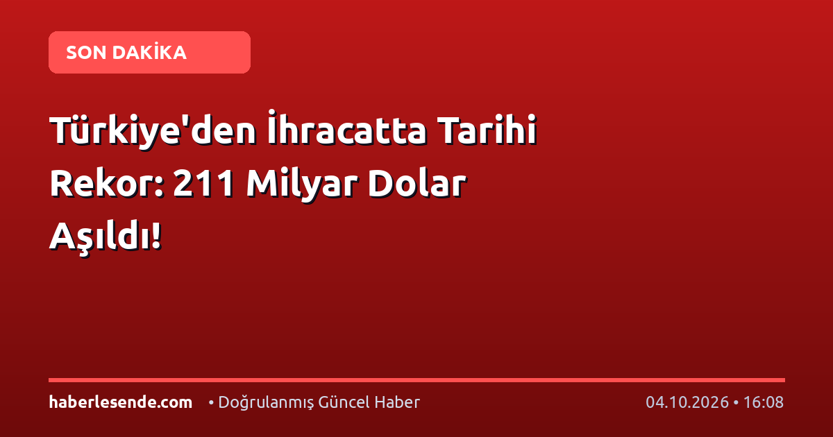 Türkiye'den İhracatta Tarihi Rekor: 211 Milyar Dolar Aşıldı!