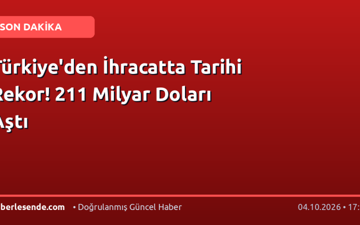Türkiye'den İhracatta Tarihi Rekor! 211 Milyar Doları Aştı