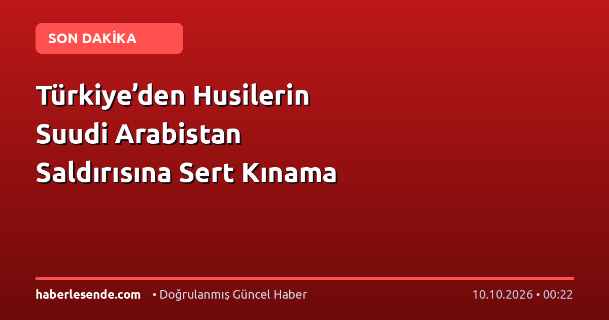 Türkiye’den Husilerin Suudi Arabistan Saldırısına Sert Kınama