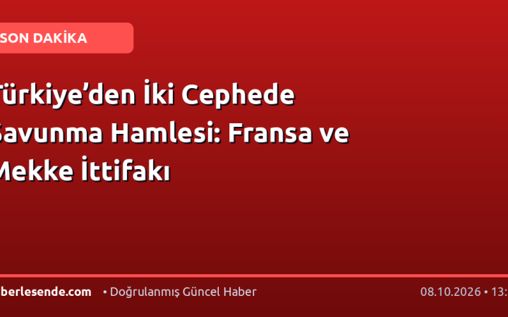 Türkiye’den İki Cephede Savunma Hamlesi: Fransa ve Mekke İttifakı